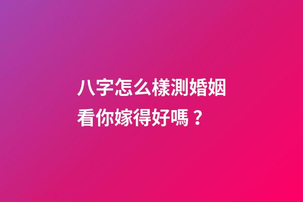 八字怎么樣測婚姻看你嫁得好嗎？